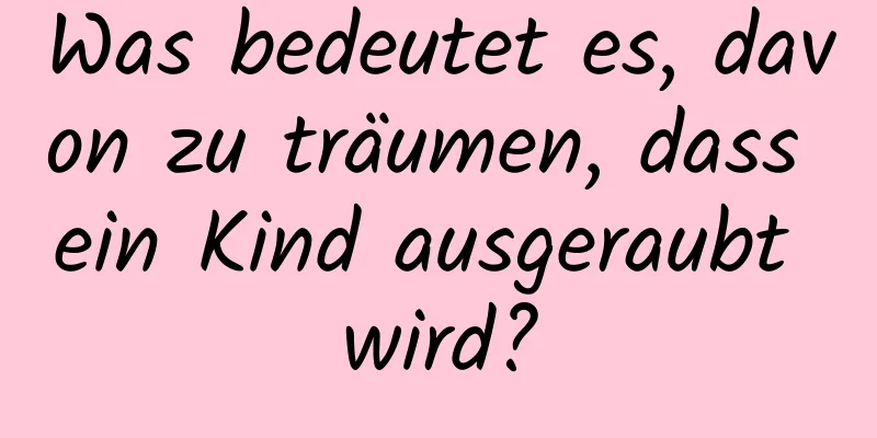 Was bedeutet es, davon zu träumen, dass ein Kind ausgeraubt wird?