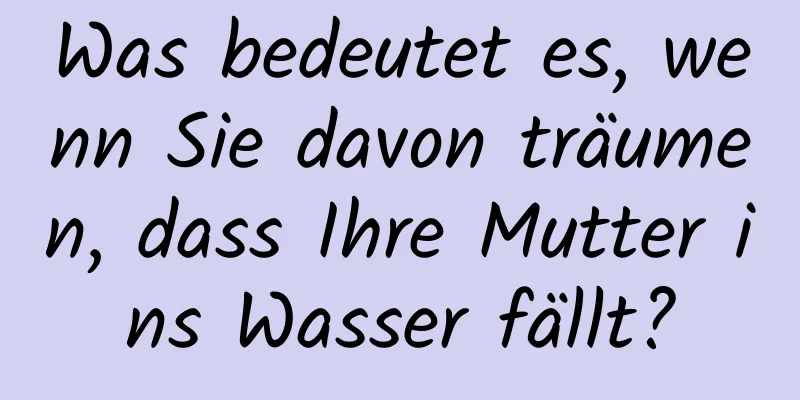 Was bedeutet es, wenn Sie davon träumen, dass Ihre Mutter ins Wasser fällt?