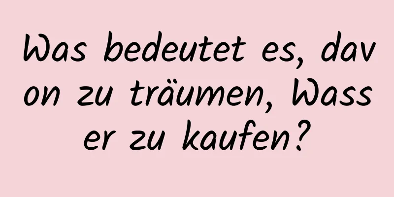 Was bedeutet es, davon zu träumen, Wasser zu kaufen?