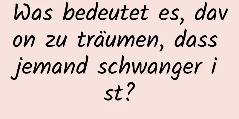 Was bedeutet es, davon zu träumen, dass jemand schwanger ist?