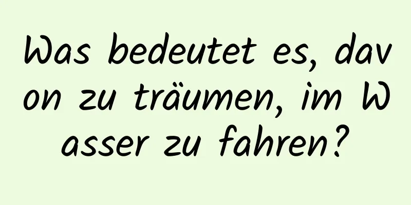 Was bedeutet es, davon zu träumen, im Wasser zu fahren?