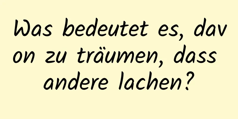 Was bedeutet es, davon zu träumen, dass andere lachen?