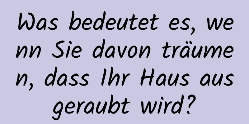 Was bedeutet es, wenn Sie davon träumen, dass Ihr Haus ausgeraubt wird?