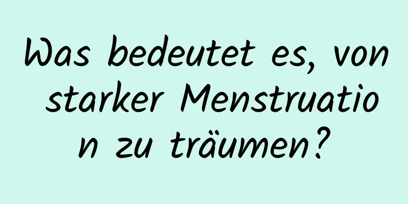 Was bedeutet es, von starker Menstruation zu träumen?