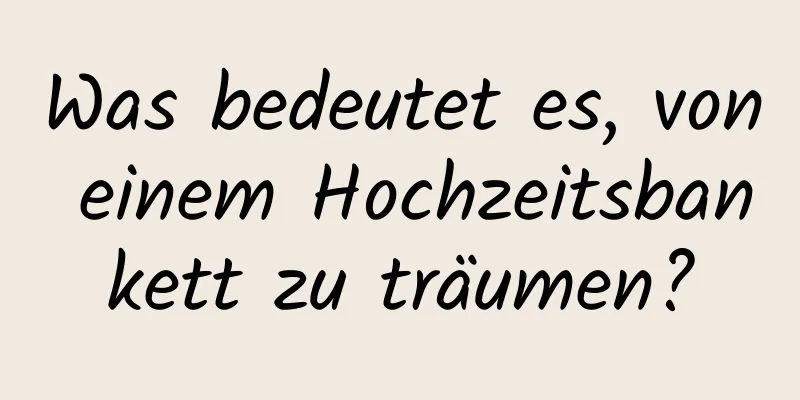 Was bedeutet es, von einem Hochzeitsbankett zu träumen?