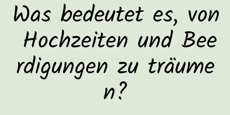 Was bedeutet es, von Hochzeiten und Beerdigungen zu träumen?