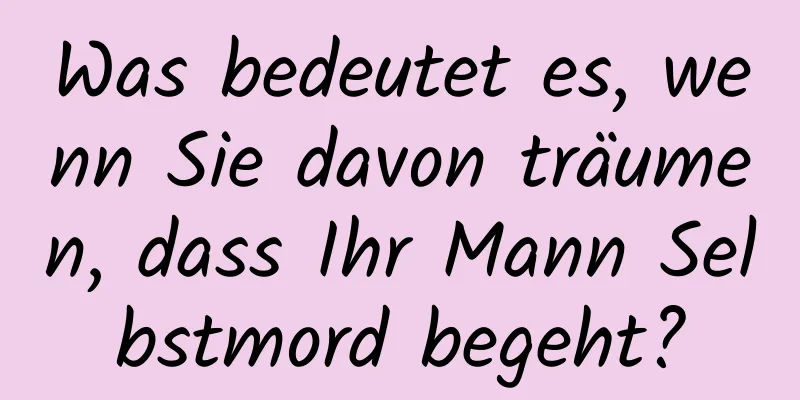 Was bedeutet es, wenn Sie davon träumen, dass Ihr Mann Selbstmord begeht?