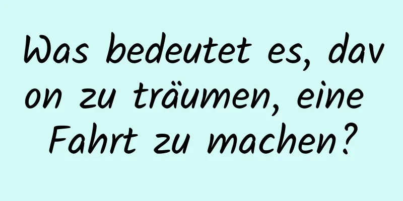 Was bedeutet es, davon zu träumen, eine Fahrt zu machen?