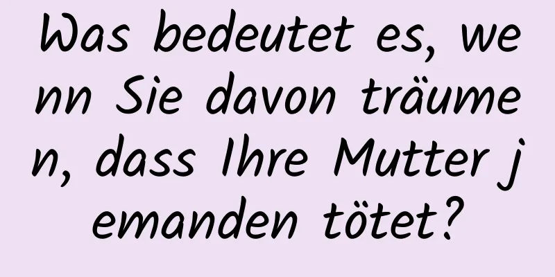 Was bedeutet es, wenn Sie davon träumen, dass Ihre Mutter jemanden tötet?