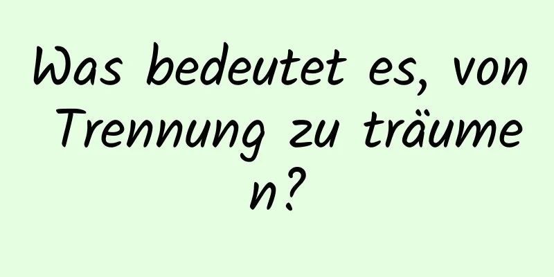 Was bedeutet es, von Trennung zu träumen?