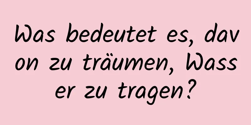 Was bedeutet es, davon zu träumen, Wasser zu tragen?