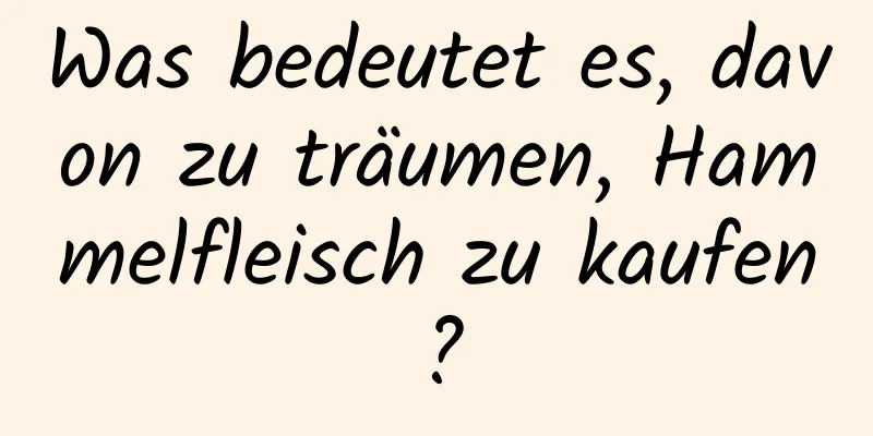 Was bedeutet es, davon zu träumen, Hammelfleisch zu kaufen?