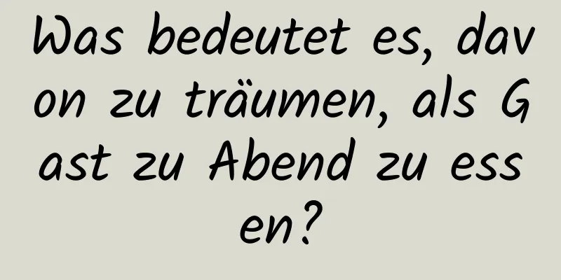 Was bedeutet es, davon zu träumen, als Gast zu Abend zu essen?