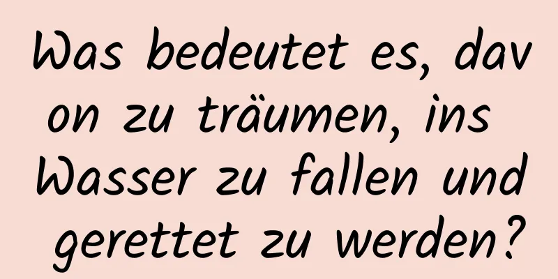 Was bedeutet es, davon zu träumen, ins Wasser zu fallen und gerettet zu werden?