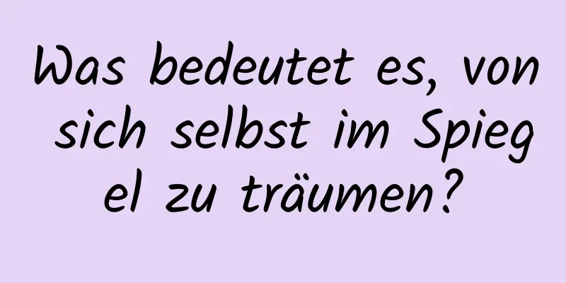 Was bedeutet es, von sich selbst im Spiegel zu träumen?