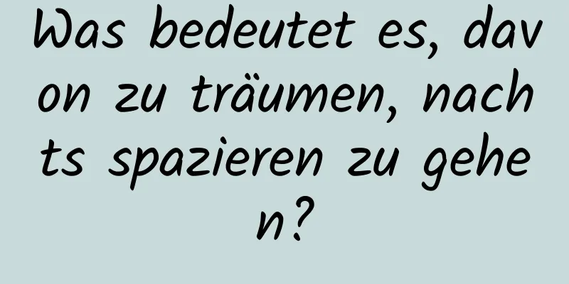 Was bedeutet es, davon zu träumen, nachts spazieren zu gehen?