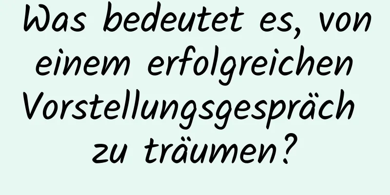 Was bedeutet es, von einem erfolgreichen Vorstellungsgespräch zu träumen?