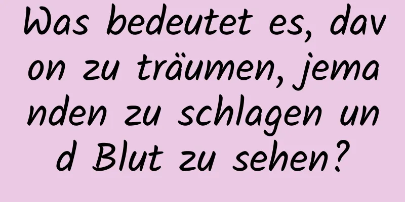 Was bedeutet es, davon zu träumen, jemanden zu schlagen und Blut zu sehen?