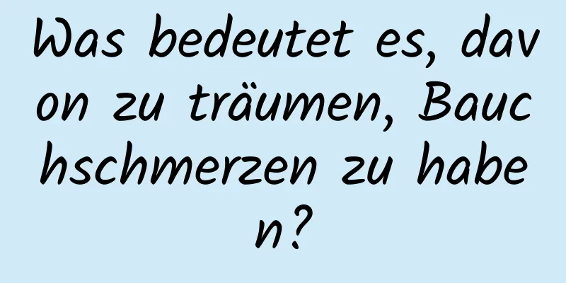 Was bedeutet es, davon zu träumen, Bauchschmerzen zu haben?