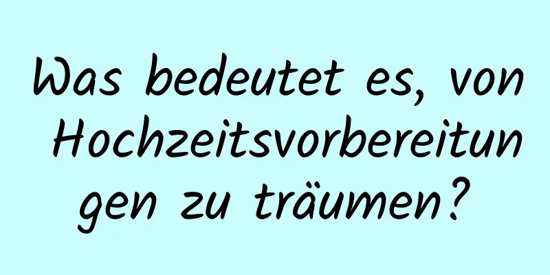 Was bedeutet es, von Hochzeitsvorbereitungen zu träumen?