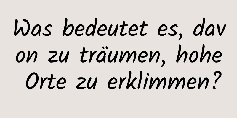 Was bedeutet es, davon zu träumen, hohe Orte zu erklimmen?