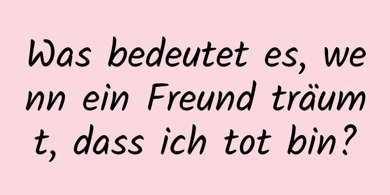 Was bedeutet es, wenn ein Freund träumt, dass ich tot bin?