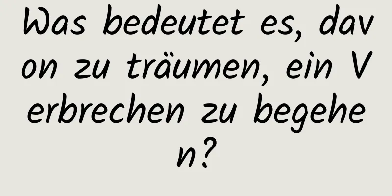 Was bedeutet es, davon zu träumen, ein Verbrechen zu begehen?