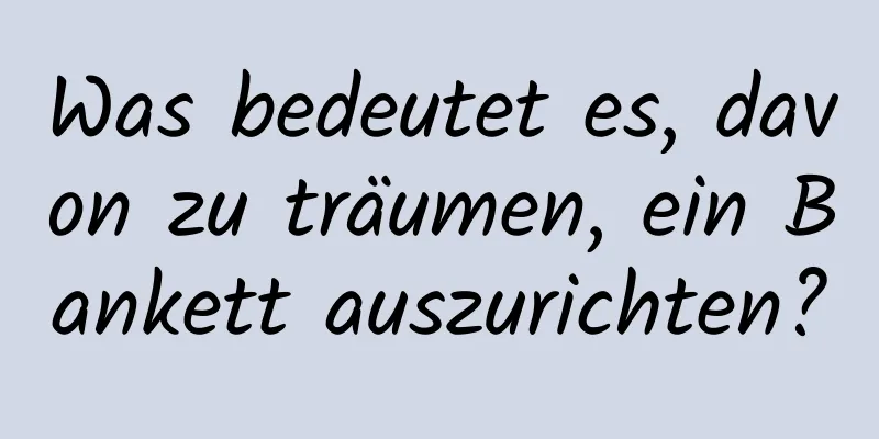 Was bedeutet es, davon zu träumen, ein Bankett auszurichten?