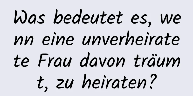 Was bedeutet es, wenn eine unverheiratete Frau davon träumt, zu heiraten?