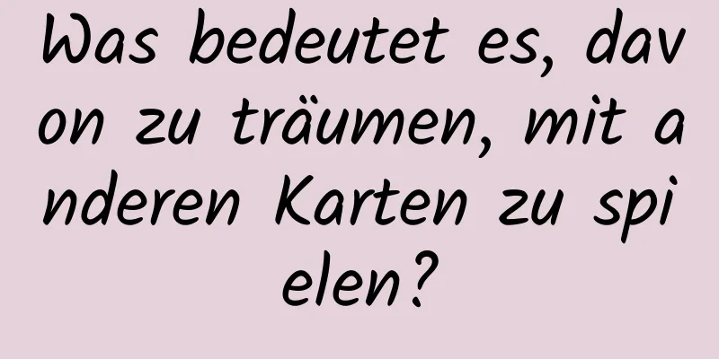 Was bedeutet es, davon zu träumen, mit anderen Karten zu spielen?