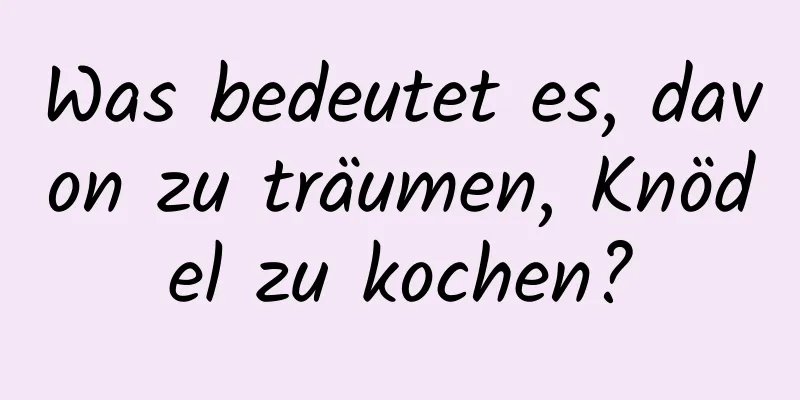 Was bedeutet es, davon zu träumen, Knödel zu kochen?