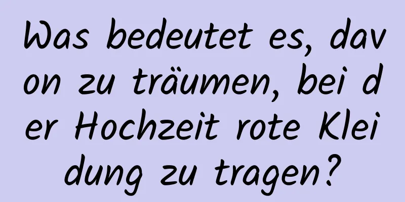 Was bedeutet es, davon zu träumen, bei der Hochzeit rote Kleidung zu tragen?