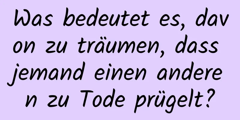 Was bedeutet es, davon zu träumen, dass jemand einen anderen zu Tode prügelt?