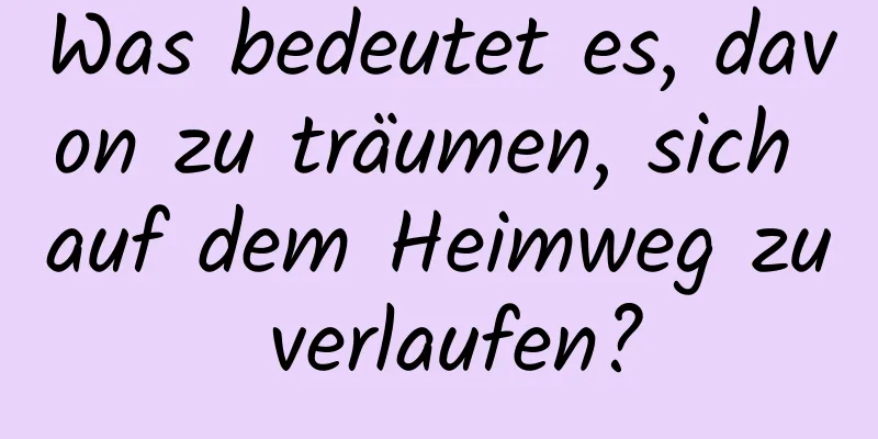 Was bedeutet es, davon zu träumen, sich auf dem Heimweg zu verlaufen?