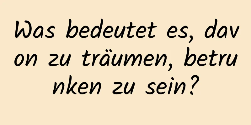 Was bedeutet es, davon zu träumen, betrunken zu sein?