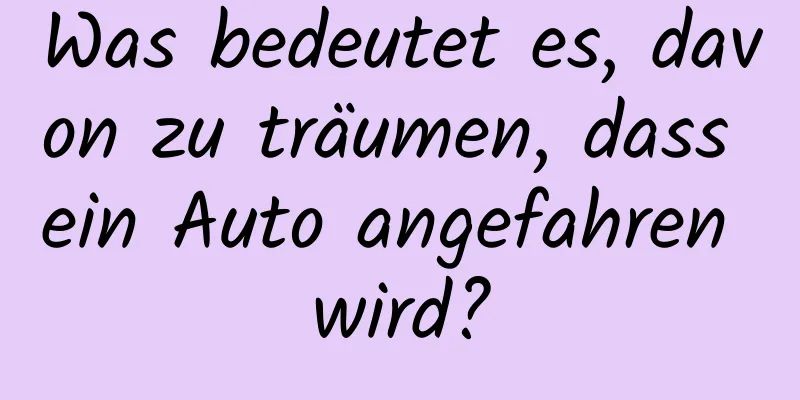 Was bedeutet es, davon zu träumen, dass ein Auto angefahren wird?