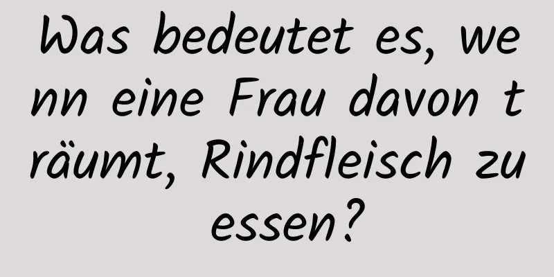 Was bedeutet es, wenn eine Frau davon träumt, Rindfleisch zu essen?