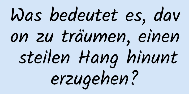 Was bedeutet es, davon zu träumen, einen steilen Hang hinunterzugehen?