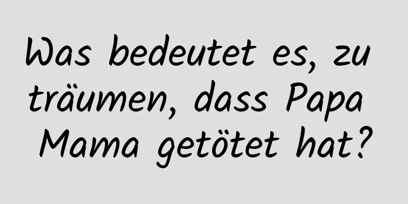 Was bedeutet es, zu träumen, dass Papa Mama getötet hat?