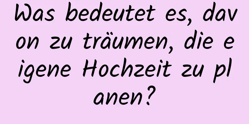 Was bedeutet es, davon zu träumen, die eigene Hochzeit zu planen?