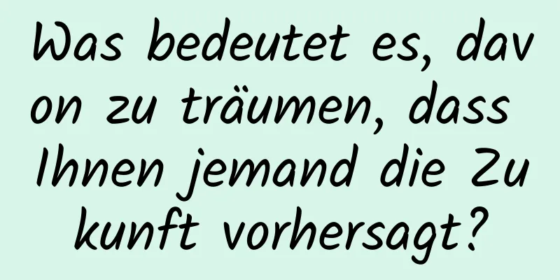 Was bedeutet es, davon zu träumen, dass Ihnen jemand die Zukunft vorhersagt?