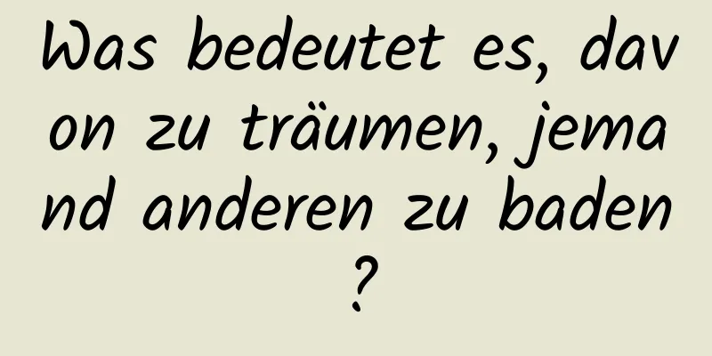 Was bedeutet es, davon zu träumen, jemand anderen zu baden?