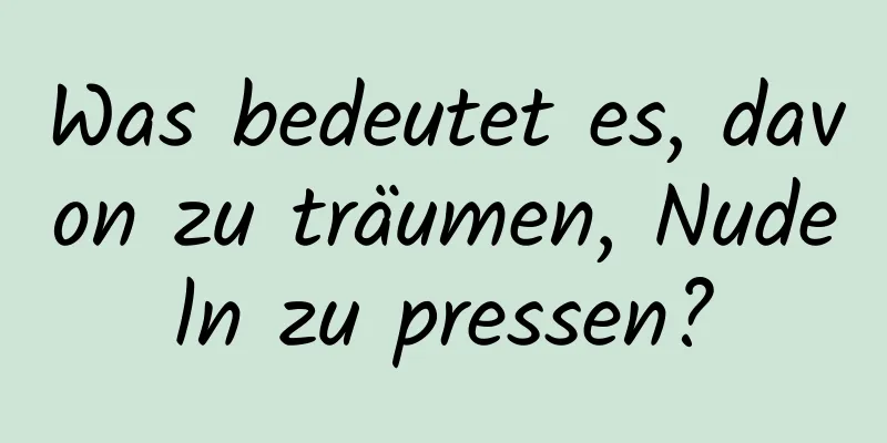 Was bedeutet es, davon zu träumen, Nudeln zu pressen?