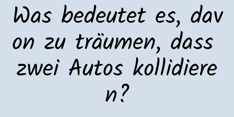 Was bedeutet es, davon zu träumen, dass zwei Autos kollidieren?