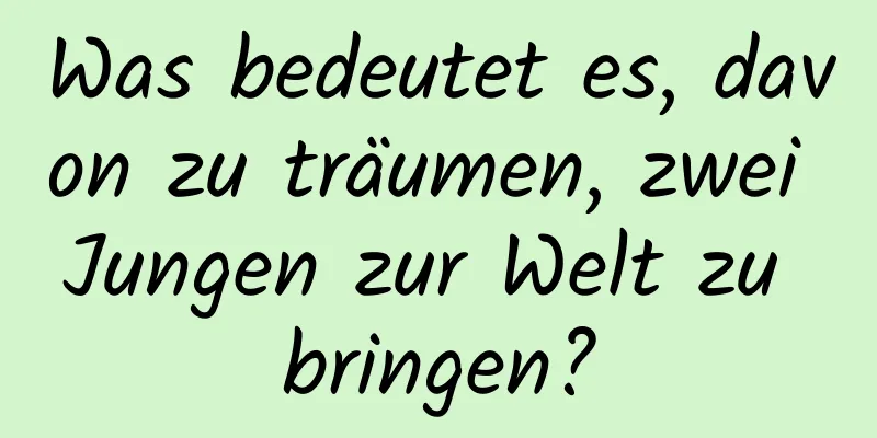 Was bedeutet es, davon zu träumen, zwei Jungen zur Welt zu bringen?