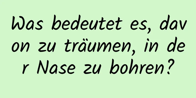 Was bedeutet es, davon zu träumen, in der Nase zu bohren?