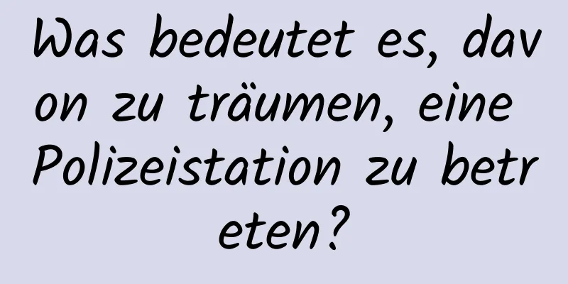 Was bedeutet es, davon zu träumen, eine Polizeistation zu betreten?