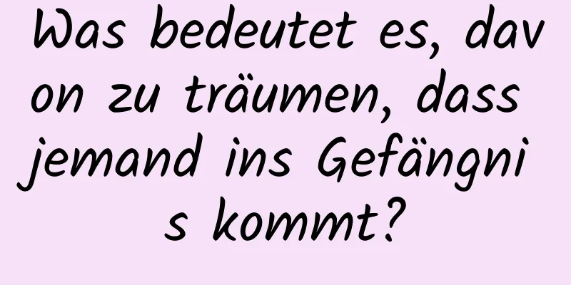 Was bedeutet es, davon zu träumen, dass jemand ins Gefängnis kommt?