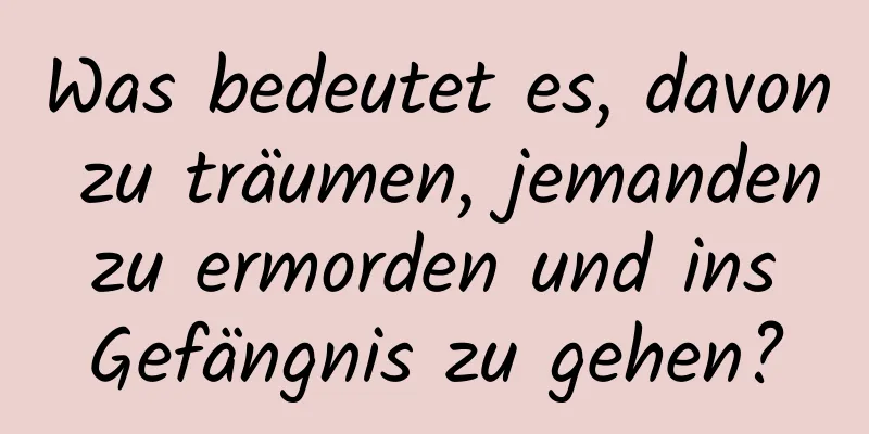 Was bedeutet es, davon zu träumen, jemanden zu ermorden und ins Gefängnis zu gehen?