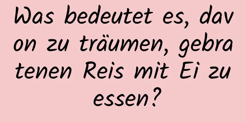 Was bedeutet es, davon zu träumen, gebratenen Reis mit Ei zu essen?